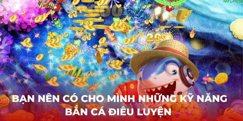 Bạn nên có cho mình những kỹ năng bắn cá điêu luyện 