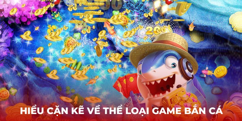 Hiểu cặn kẽ về thể loại game bắn cá 