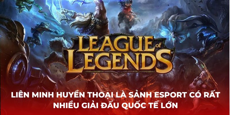 Liên minh huyền thoại là Sảnh Esport có rất nhiều giải đấu quốc tế lớn