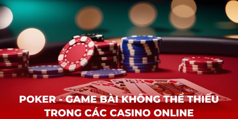 Poker - Game bài không thể thiếu trong các Casino online